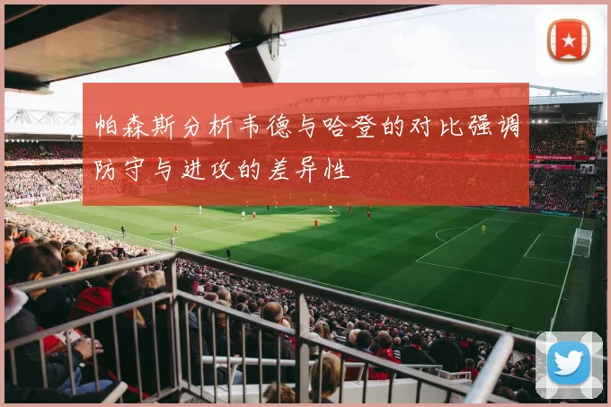 帕森斯分析韦德与哈登的对比强调防守与进攻的差异性