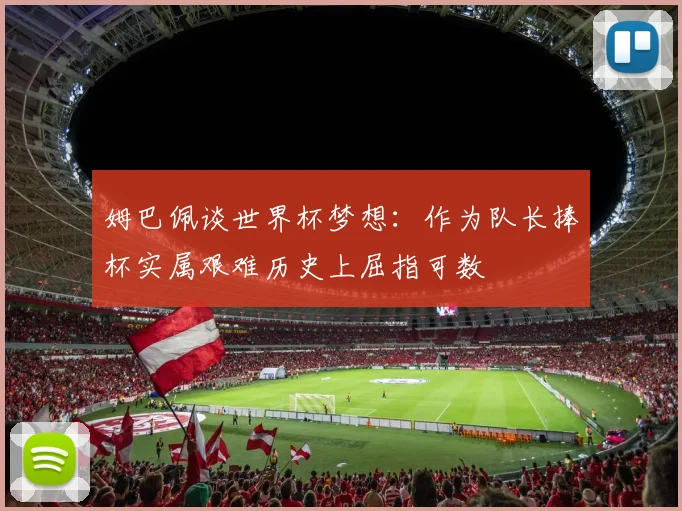 姆巴佩谈世界杯梦想：作为队长捧杯实属艰难历史上屈指可数