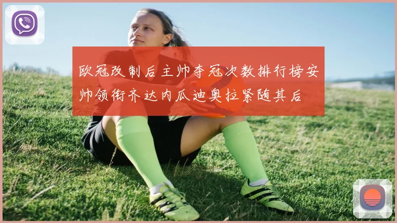 欧冠改制后主帅夺冠次数排行榜安帅领衔齐达内瓜迪奥拉紧随其后