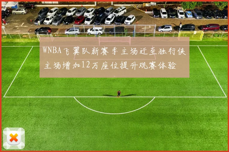 WNBA飞翼队新赛季主场迁至独行侠主场增加12万座位提升观赛体验