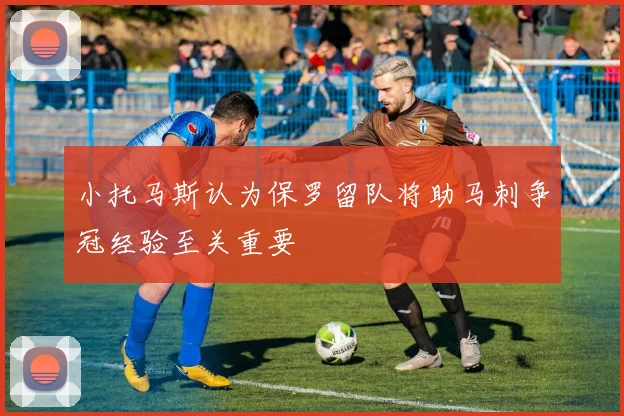 小托马斯认为保罗留队将助马刺争冠经验至关重要