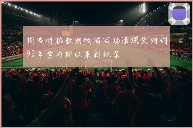 斯洛特执教利物浦百场遭遇失利创92年索内斯以来新纪录