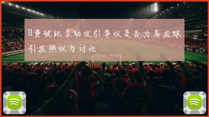 B费破纪录助攻引争议是否为乌龙球引发热议与讨论