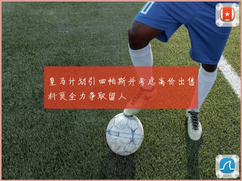 皇马计划引回帕斯并考虑高价出售科莫全力争取留人