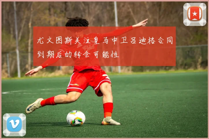 尤文图斯关注皇马中卫吕迪格合同到期后的转会可能性