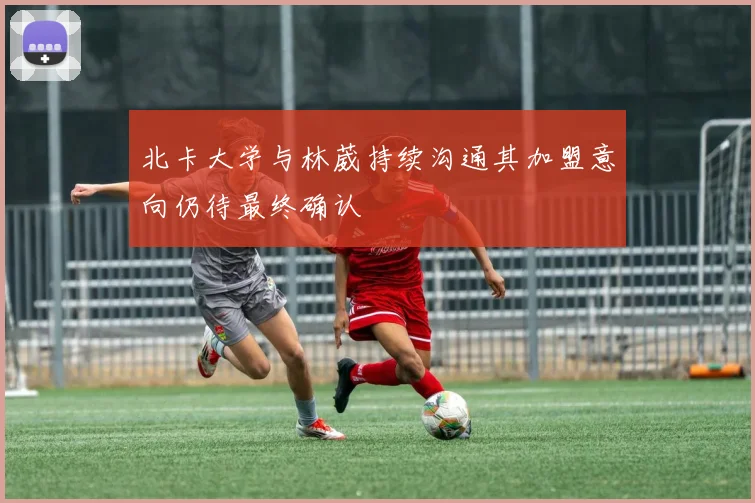 北卡大学与林葳持续沟通其加盟意向仍待最终确认