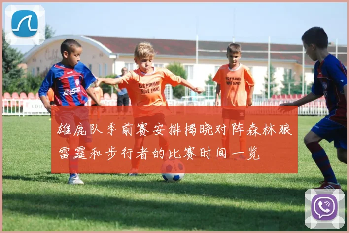 雄鹿队季前赛安排揭晓对阵森林狼雷霆和步行者的比赛时间一览