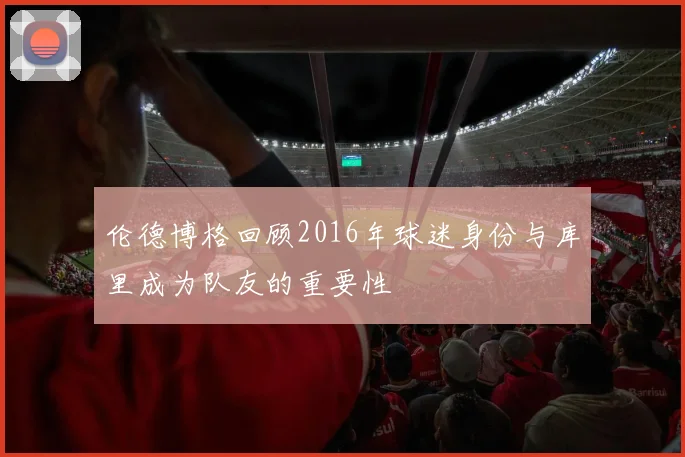 伦德博格回顾2016年球迷身份与库里成为队友的重要性