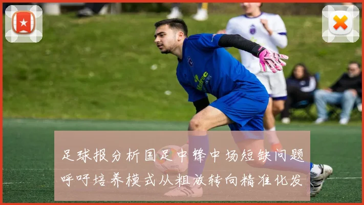 足球报分析国足中锋中场短缺问题呼吁培养模式从粗放转向精准化发展