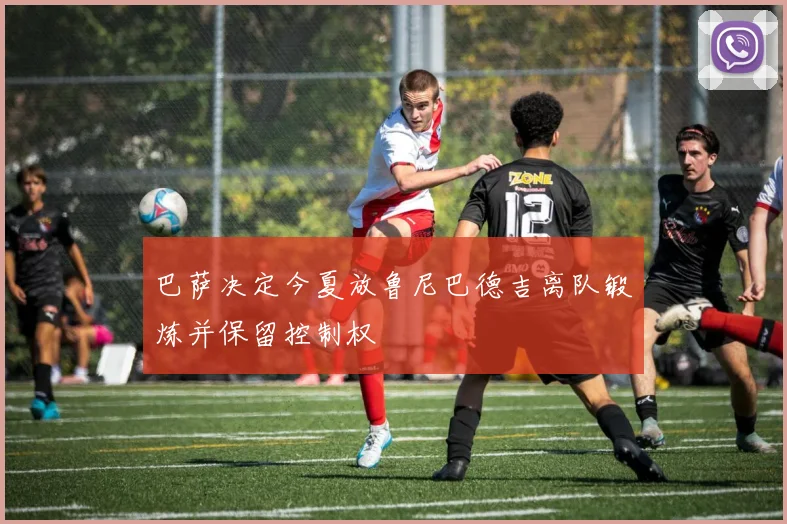 巴萨决定今夏放鲁尼巴德吉离队锻炼并保留控制权