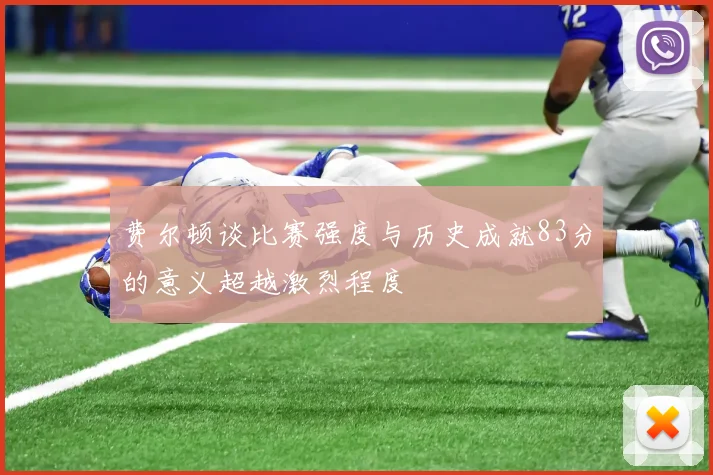 费尔顿谈比赛强度与历史成就83分的意义超越激烈程度