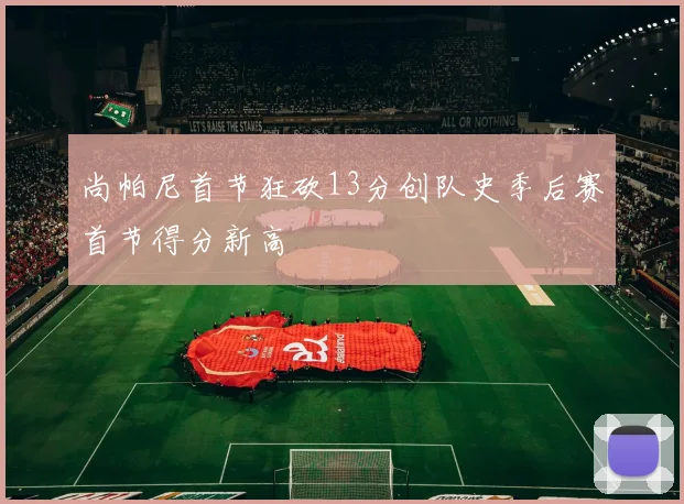 尚帕尼首节狂砍13分创队史季后赛首节得分新高