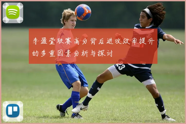 李盈莹联赛高分背后进攻效率提升的多重因素分析与探讨