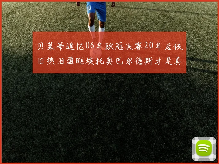 贝莱蒂追忆06年欧冠决赛20年后依旧热泪盈眶埃托奥巴尔德斯才是真正的英雄