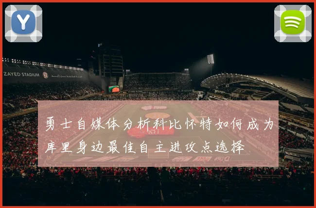 勇士自媒体分析科比怀特如何成为库里身边最佳自主进攻点选择
