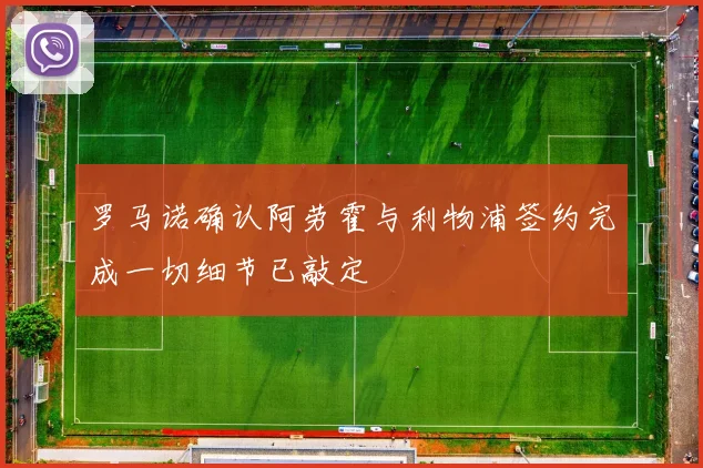 罗马诺确认阿劳霍与利物浦签约完成一切细节已敲定